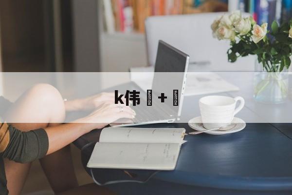 kaiyun-k伟+的简单介绍