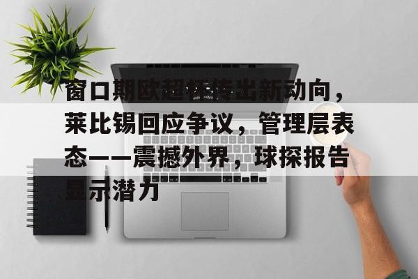 kaiyun-窗口期欧超杯传出新动向,莱比锡回应争议,管理层表态——震撼外界,球探报告显示潜力的简单介绍